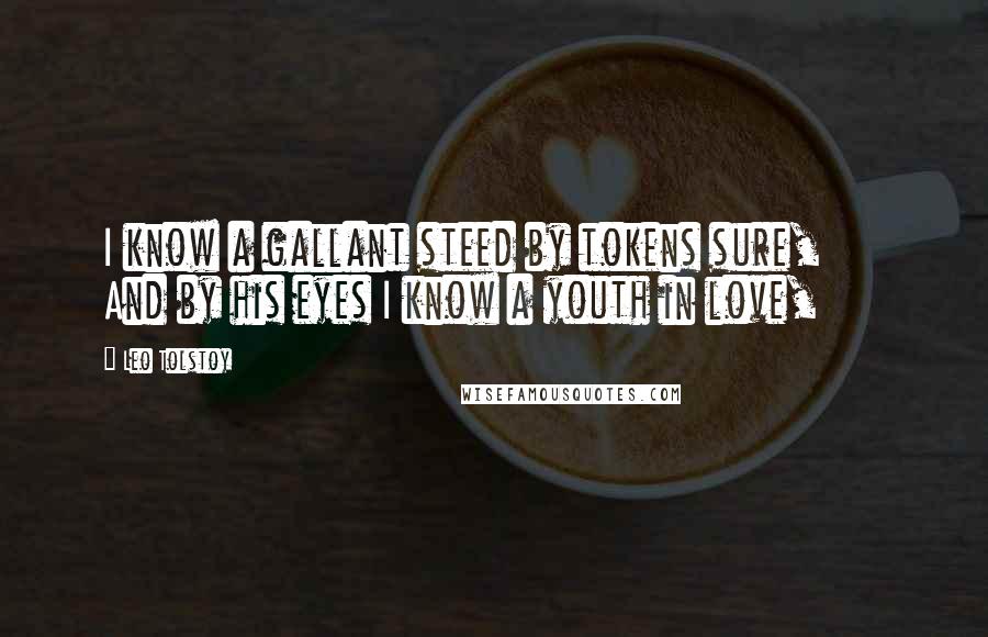 Leo Tolstoy Quotes: I know a gallant steed by tokens sure, And by his eyes I know a youth in love,