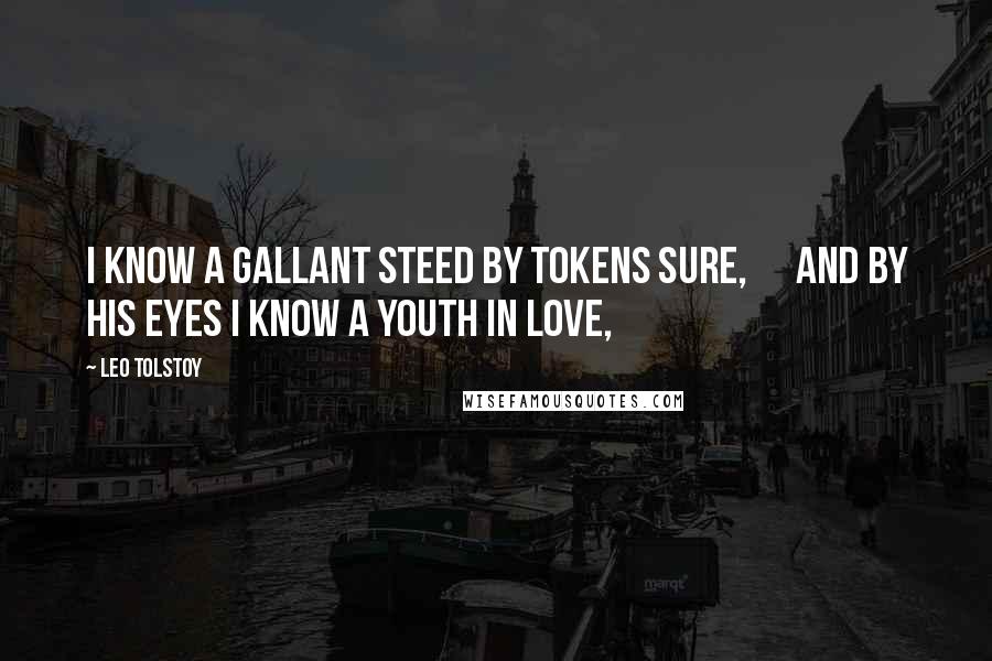 Leo Tolstoy Quotes: I know a gallant steed by tokens sure,      And by his eyes I know a youth in love,