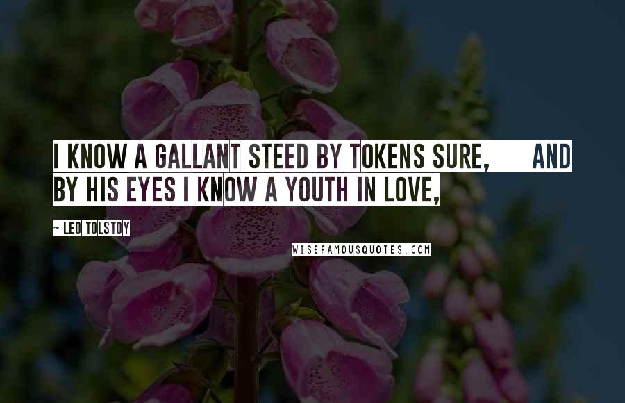 Leo Tolstoy Quotes: I know a gallant steed by tokens sure,      And by his eyes I know a youth in love,