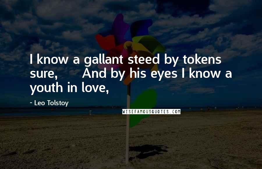 Leo Tolstoy Quotes: I know a gallant steed by tokens sure,      And by his eyes I know a youth in love,