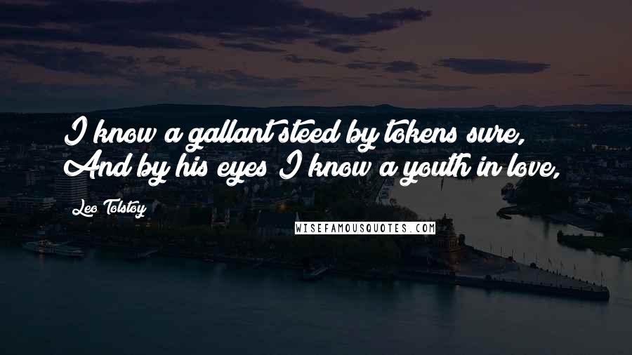 Leo Tolstoy Quotes: I know a gallant steed by tokens sure,      And by his eyes I know a youth in love,