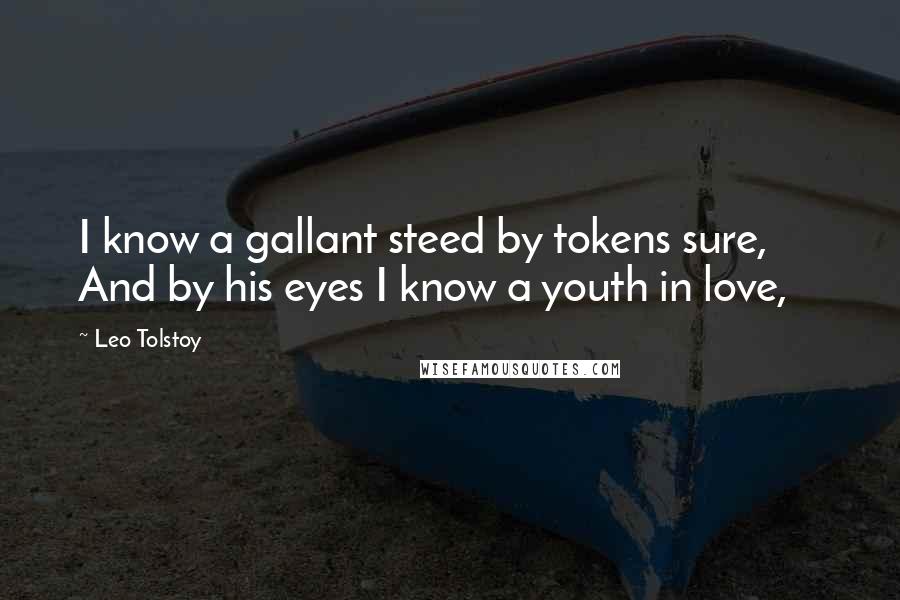 Leo Tolstoy Quotes: I know a gallant steed by tokens sure,      And by his eyes I know a youth in love,