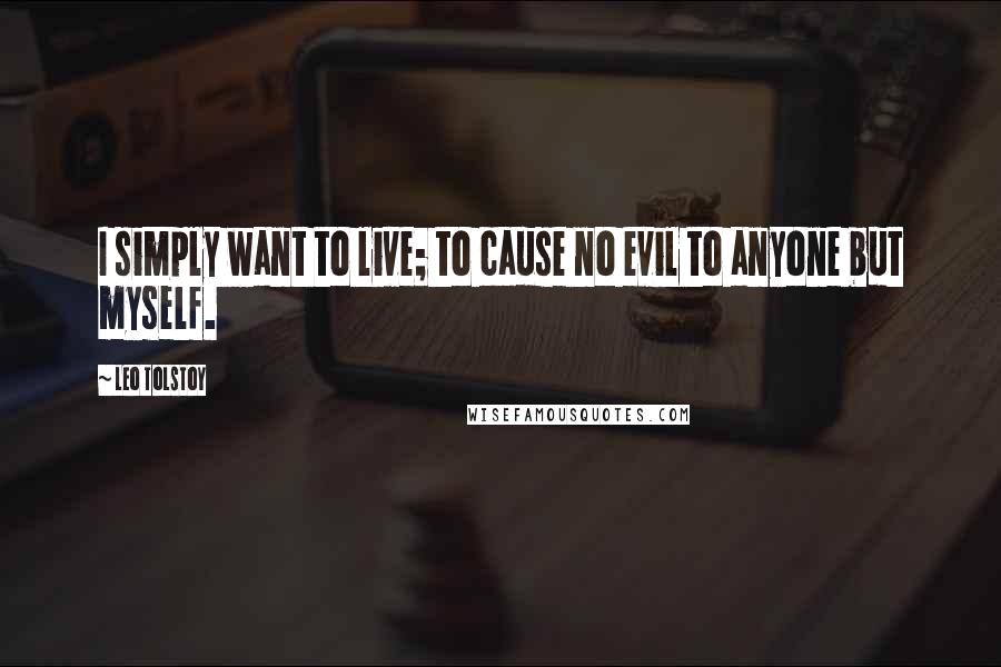 Leo Tolstoy Quotes: I simply want to live; to cause no evil to anyone but myself.
