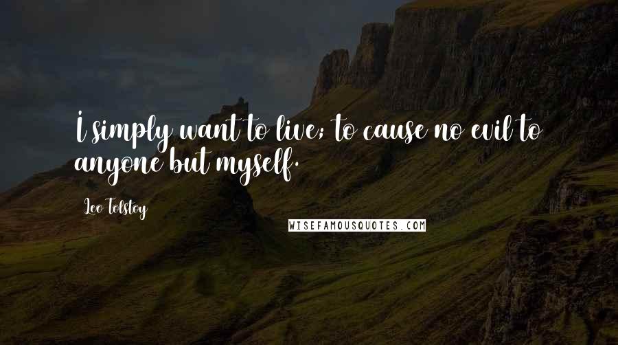 Leo Tolstoy Quotes: I simply want to live; to cause no evil to anyone but myself.