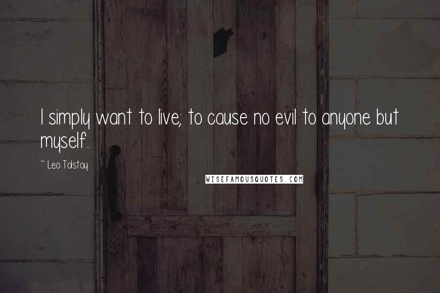 Leo Tolstoy Quotes: I simply want to live; to cause no evil to anyone but myself.