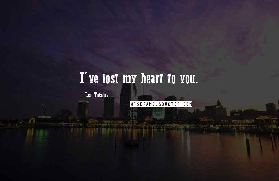 Leo Tolstoy Quotes: I've lost my heart to you.