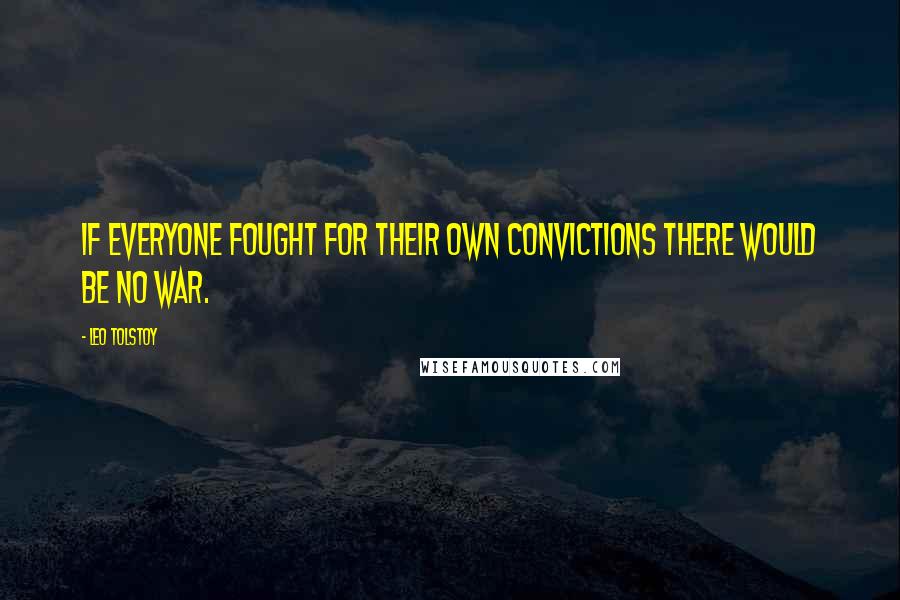 Leo Tolstoy Quotes: If everyone fought for their own convictions there would be no war.