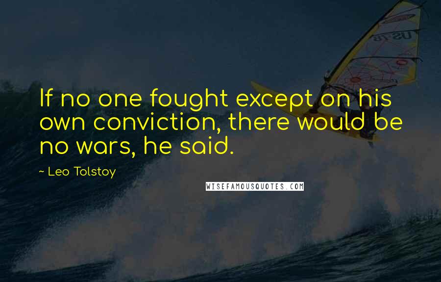 Leo Tolstoy Quotes: If no one fought except on his own conviction, there would be no wars, he said.