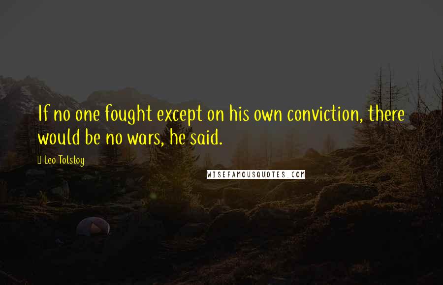 Leo Tolstoy Quotes: If no one fought except on his own conviction, there would be no wars, he said.