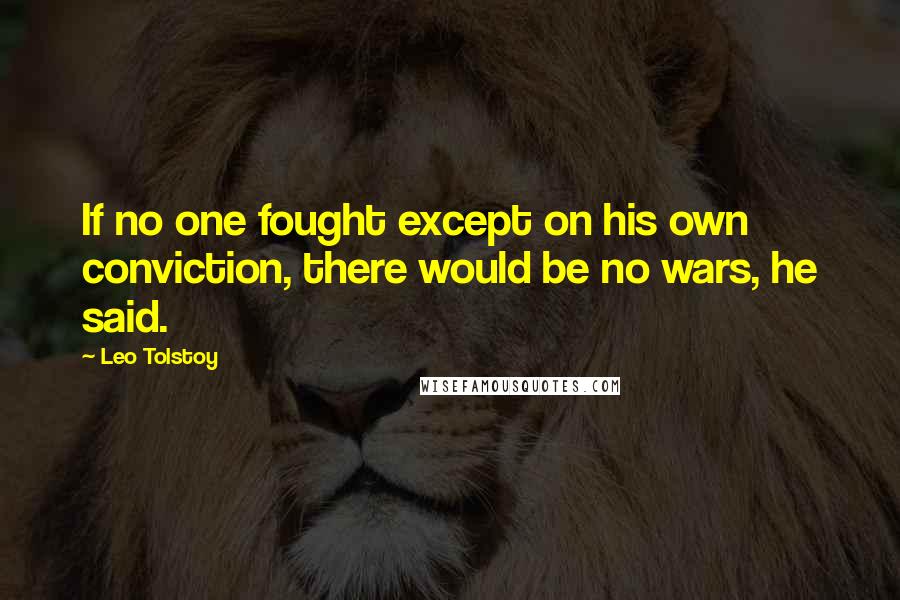 Leo Tolstoy Quotes: If no one fought except on his own conviction, there would be no wars, he said.