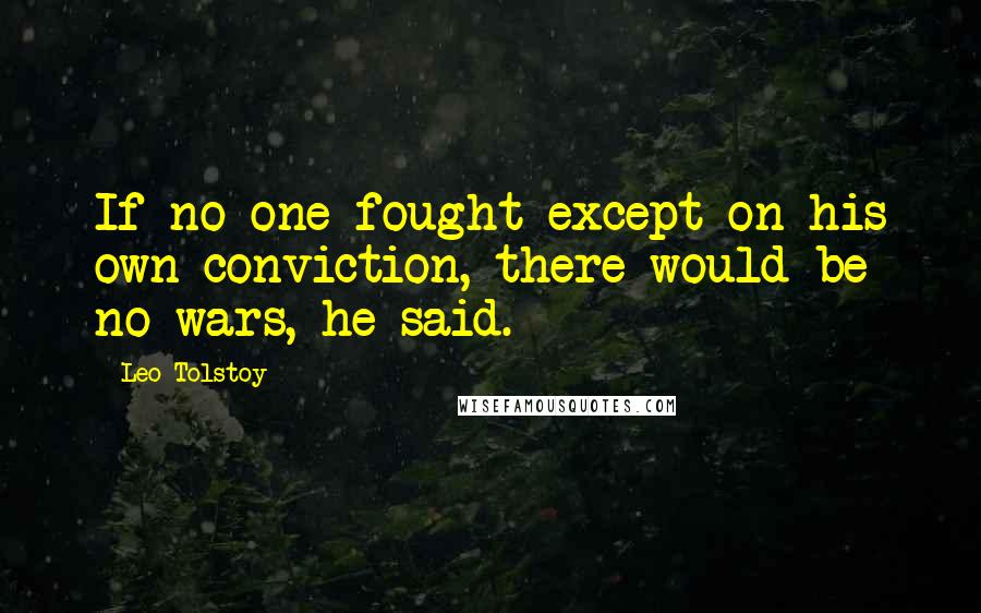 Leo Tolstoy Quotes: If no one fought except on his own conviction, there would be no wars, he said.