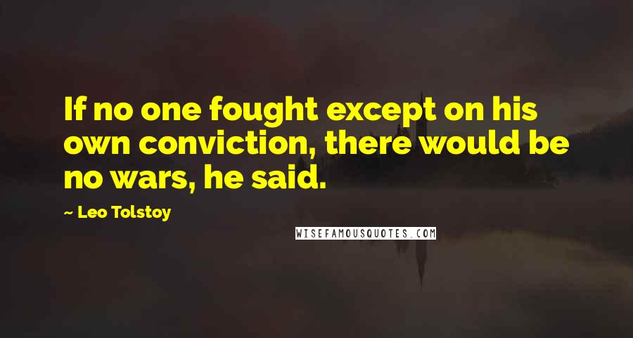 Leo Tolstoy Quotes: If no one fought except on his own conviction, there would be no wars, he said.