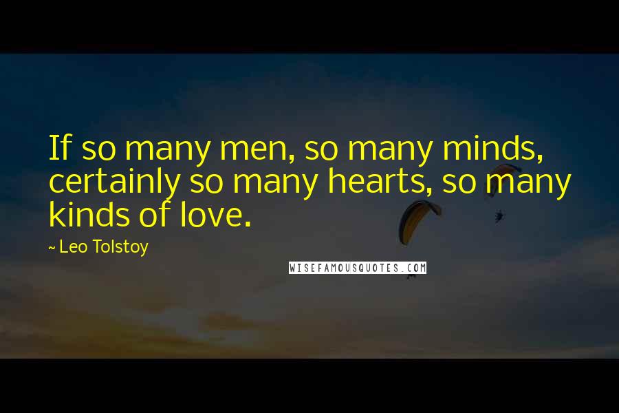 Leo Tolstoy Quotes: If so many men, so many minds, certainly so many hearts, so many kinds of love.