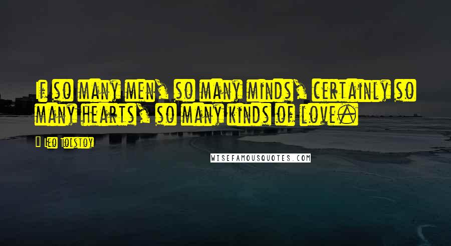 Leo Tolstoy Quotes: If so many men, so many minds, certainly so many hearts, so many kinds of love.