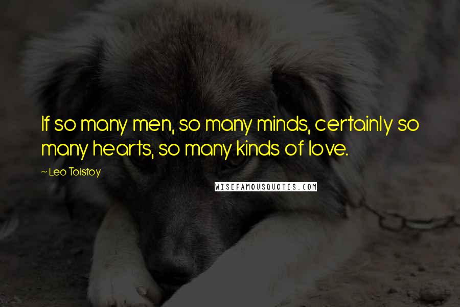 Leo Tolstoy Quotes: If so many men, so many minds, certainly so many hearts, so many kinds of love.