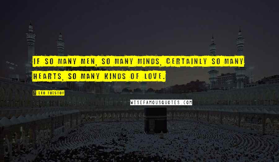 Leo Tolstoy Quotes: If so many men, so many minds, certainly so many hearts, so many kinds of love.