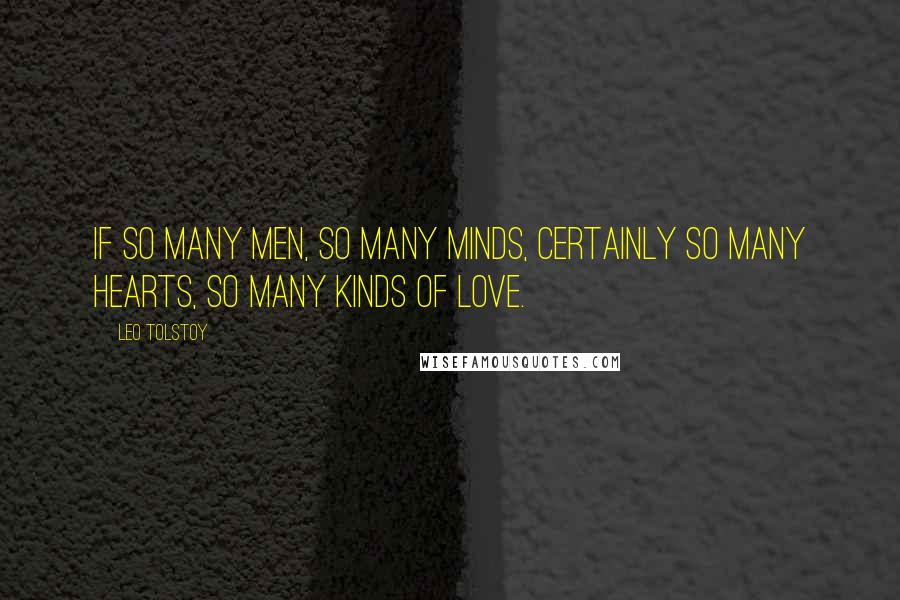 Leo Tolstoy Quotes: If so many men, so many minds, certainly so many hearts, so many kinds of love.