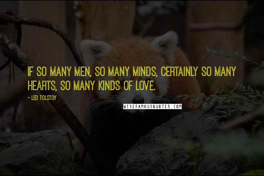 Leo Tolstoy Quotes: If so many men, so many minds, certainly so many hearts, so many kinds of love.