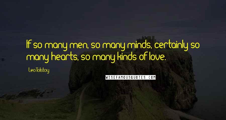 Leo Tolstoy Quotes: If so many men, so many minds, certainly so many hearts, so many kinds of love.