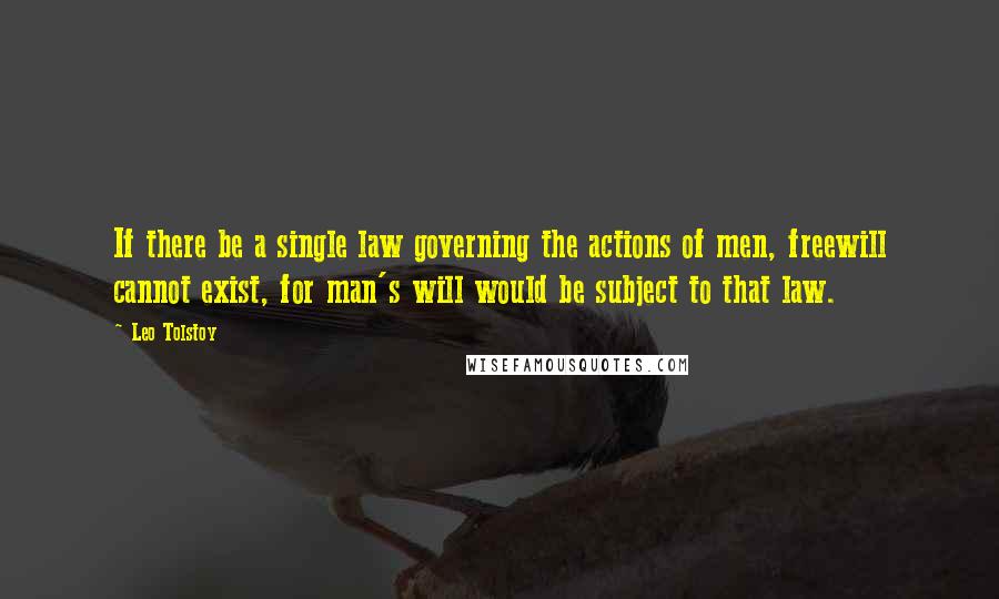 Leo Tolstoy Quotes: If there be a single law governing the actions of men, freewill cannot exist, for man's will would be subject to that law.