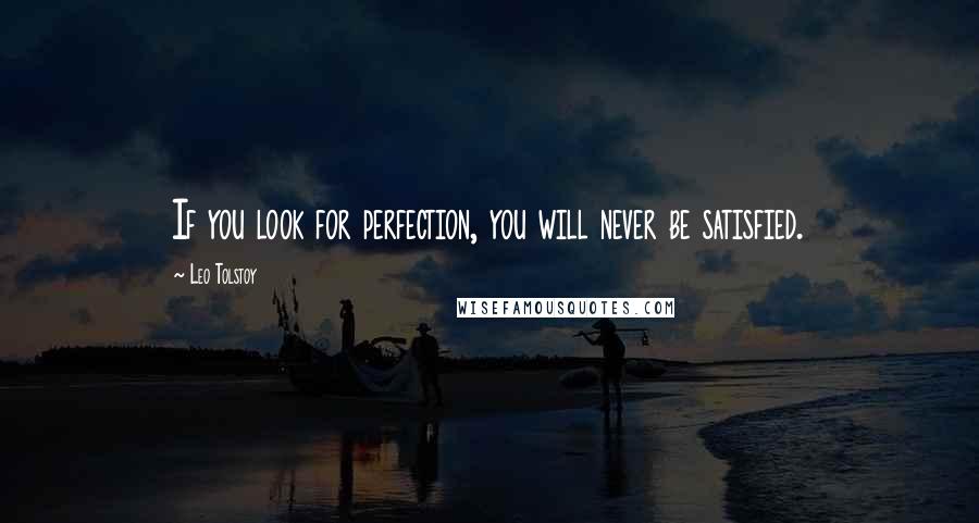 Leo Tolstoy Quotes: If you look for perfection, you will never be satisfied.