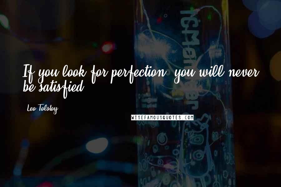 Leo Tolstoy Quotes: If you look for perfection, you will never be satisfied.