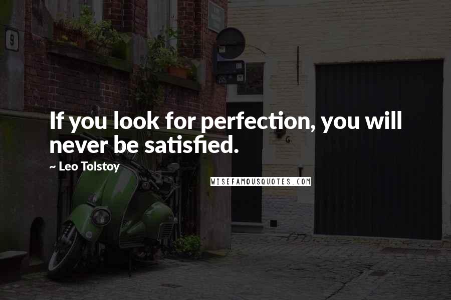Leo Tolstoy Quotes: If you look for perfection, you will never be satisfied.