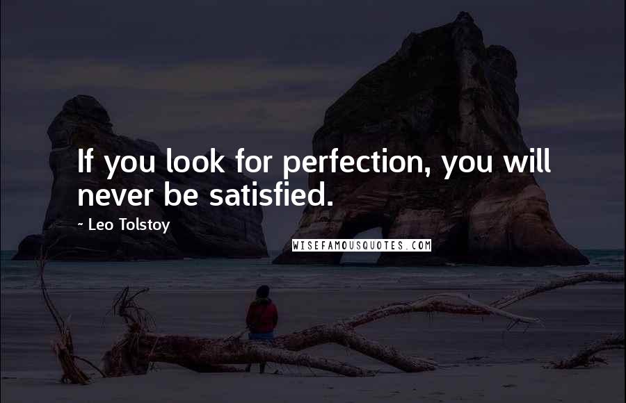 Leo Tolstoy Quotes: If you look for perfection, you will never be satisfied.