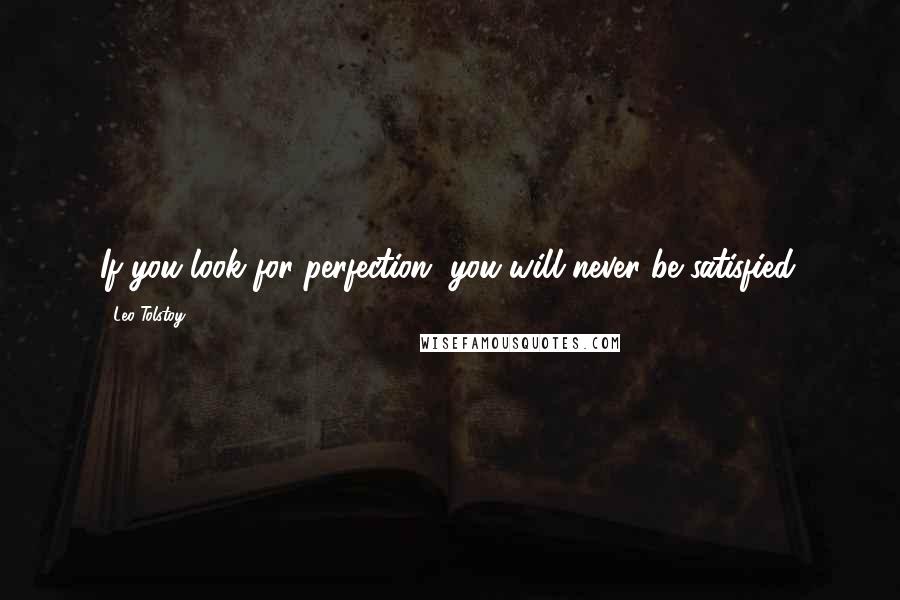 Leo Tolstoy Quotes: If you look for perfection, you will never be satisfied.