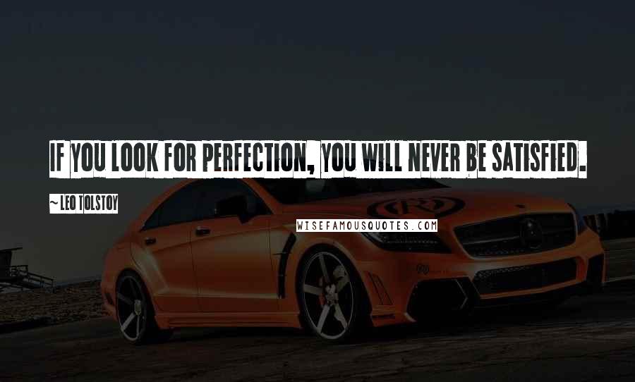 Leo Tolstoy Quotes: If you look for perfection, you will never be satisfied.