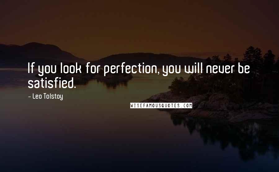Leo Tolstoy Quotes: If you look for perfection, you will never be satisfied.
