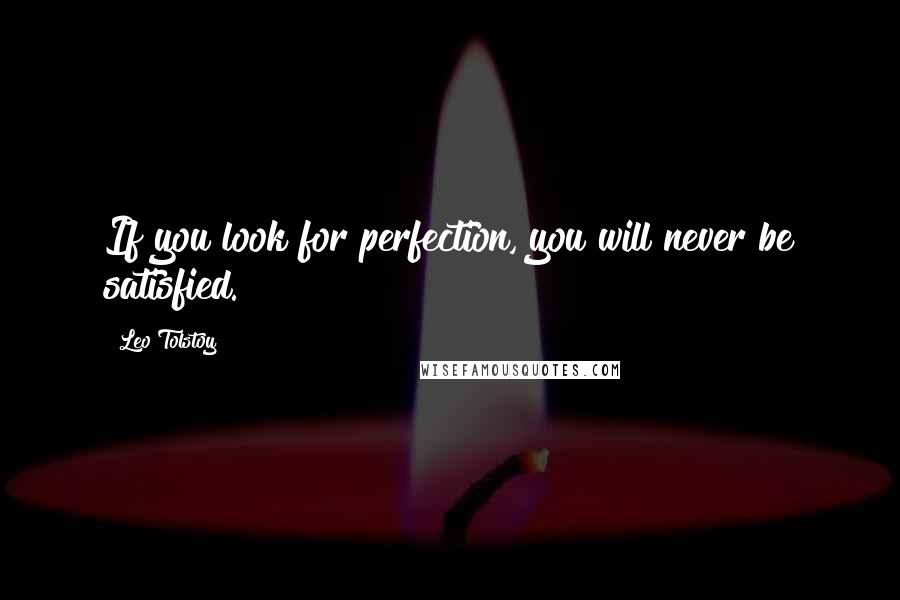 Leo Tolstoy Quotes: If you look for perfection, you will never be satisfied.