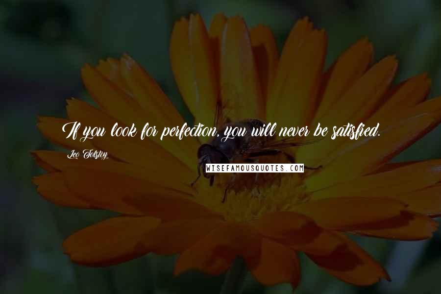 Leo Tolstoy Quotes: If you look for perfection, you will never be satisfied.