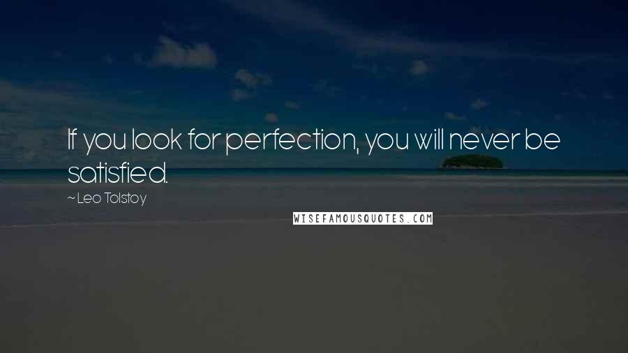 Leo Tolstoy Quotes: If you look for perfection, you will never be satisfied.