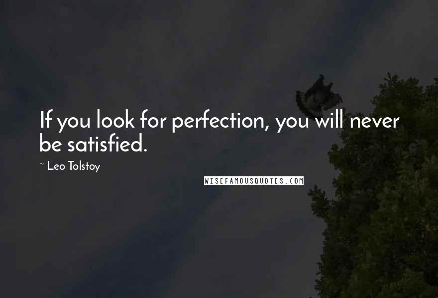Leo Tolstoy Quotes: If you look for perfection, you will never be satisfied.