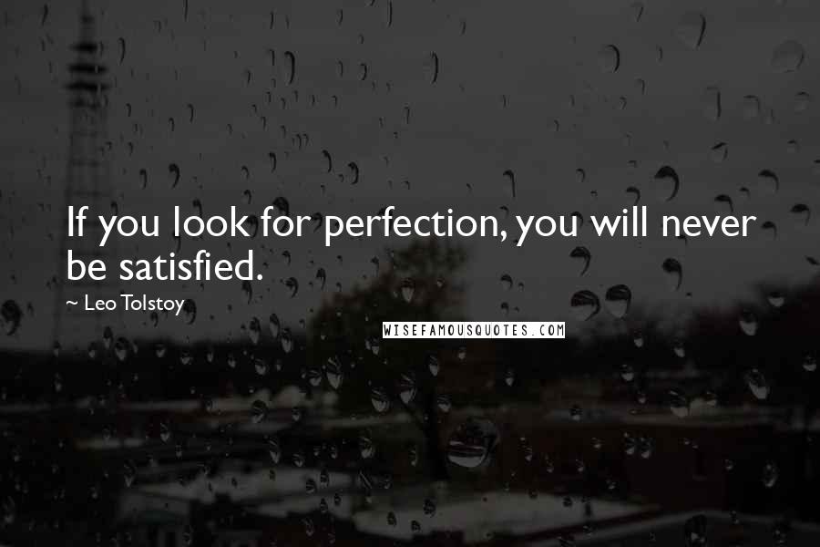 Leo Tolstoy Quotes: If you look for perfection, you will never be satisfied.