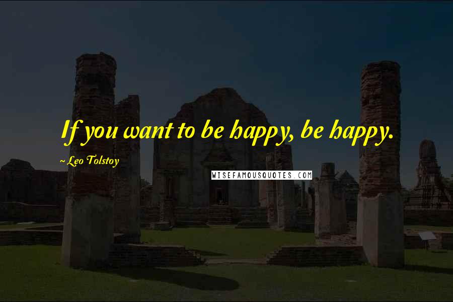 Leo Tolstoy Quotes: If you want to be happy, be happy.