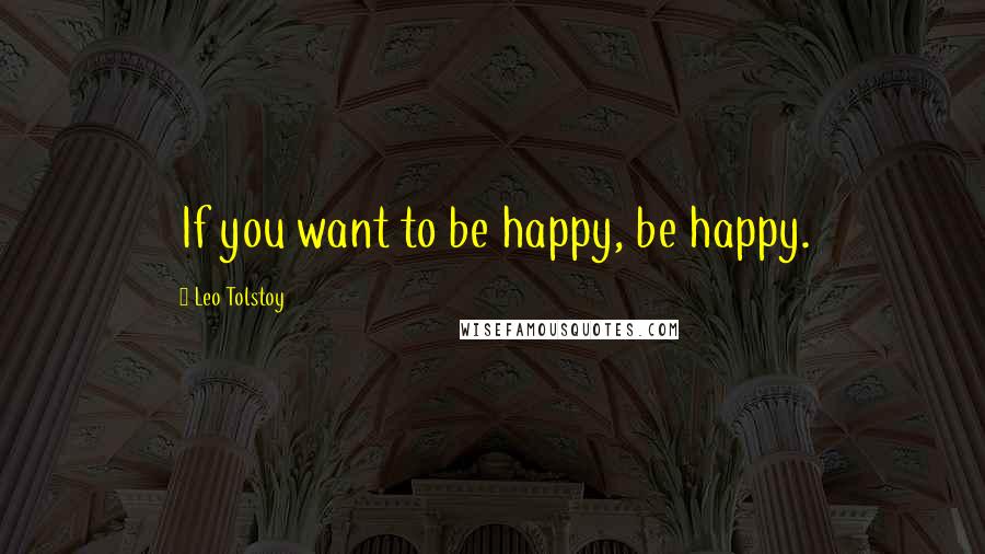 Leo Tolstoy Quotes: If you want to be happy, be happy.