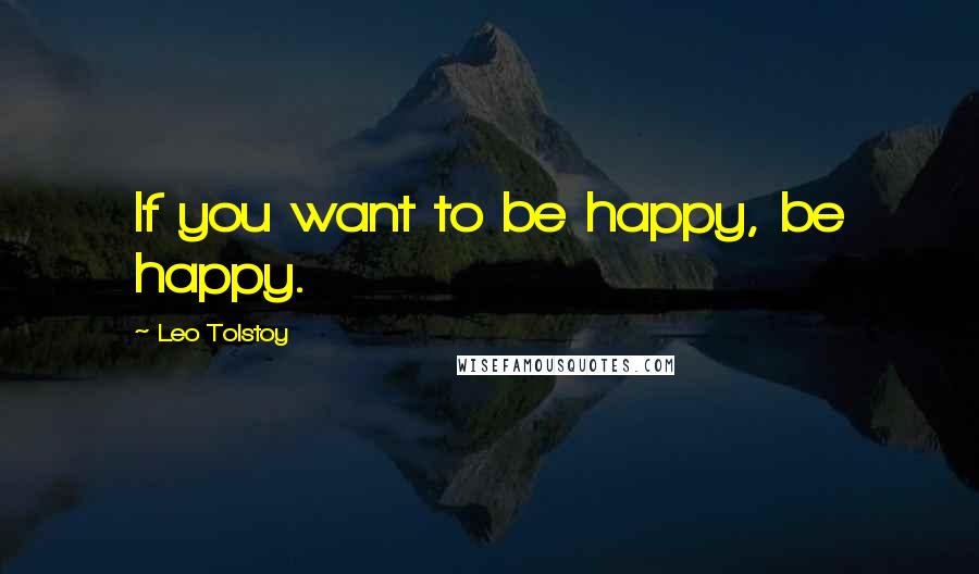 Leo Tolstoy Quotes: If you want to be happy, be happy.