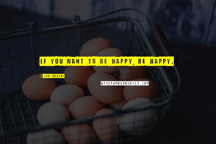 Leo Tolstoy Quotes: If you want to be happy, be happy.