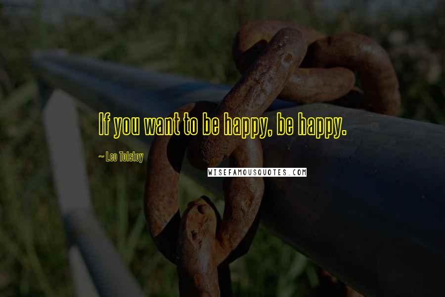 Leo Tolstoy Quotes: If you want to be happy, be happy.