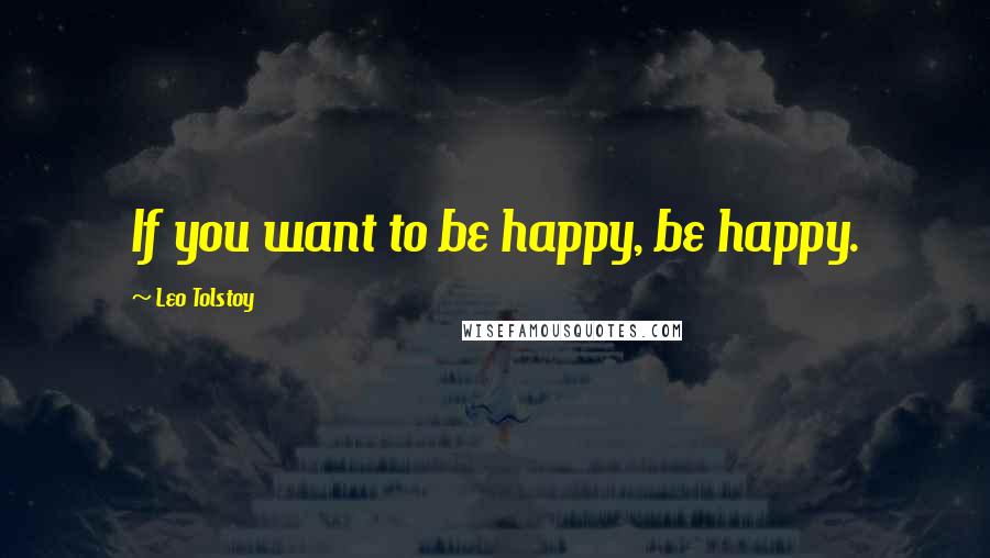 Leo Tolstoy Quotes: If you want to be happy, be happy.