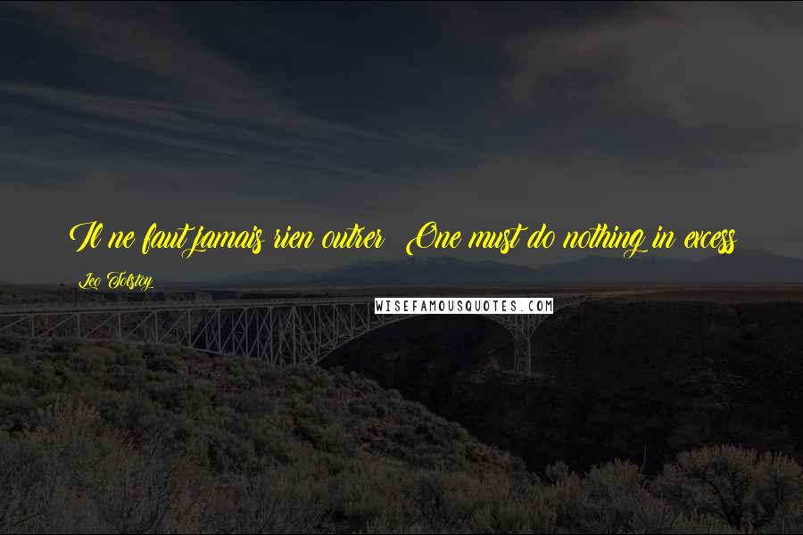 Leo Tolstoy Quotes: Il ne faut jamais rien outrer: One must do nothing in excess