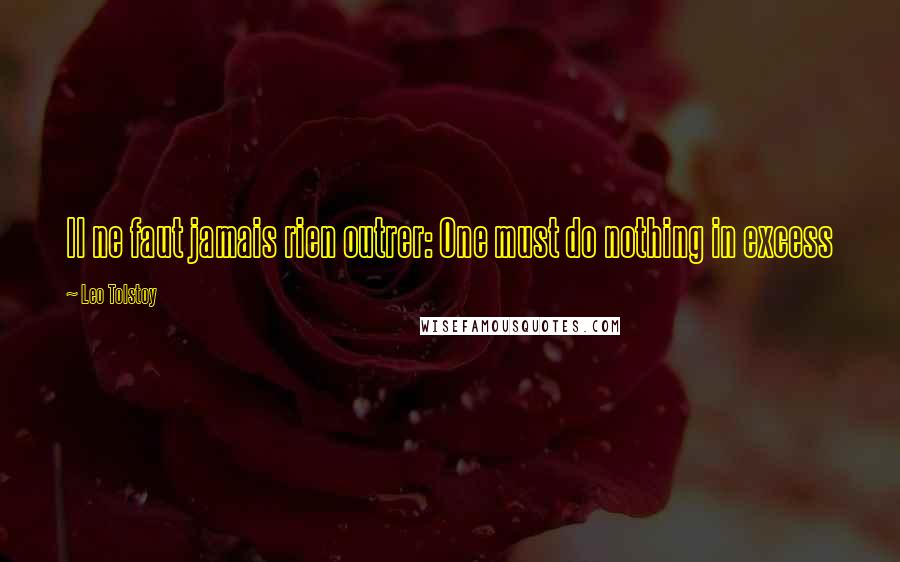 Leo Tolstoy Quotes: Il ne faut jamais rien outrer: One must do nothing in excess