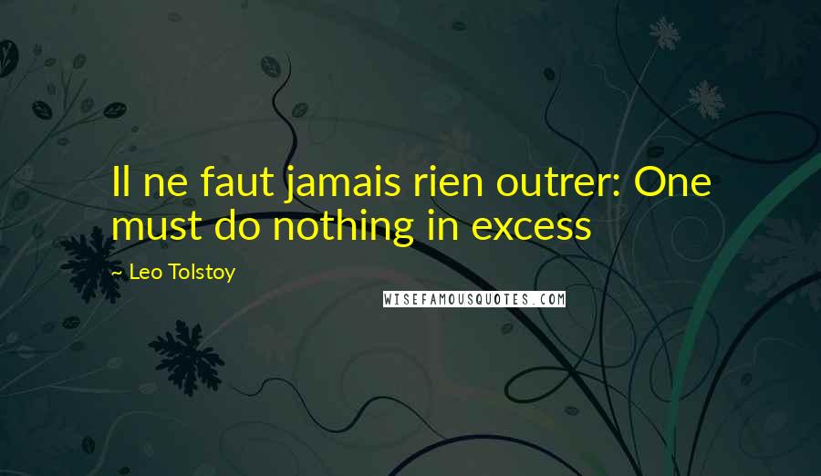 Leo Tolstoy Quotes: Il ne faut jamais rien outrer: One must do nothing in excess