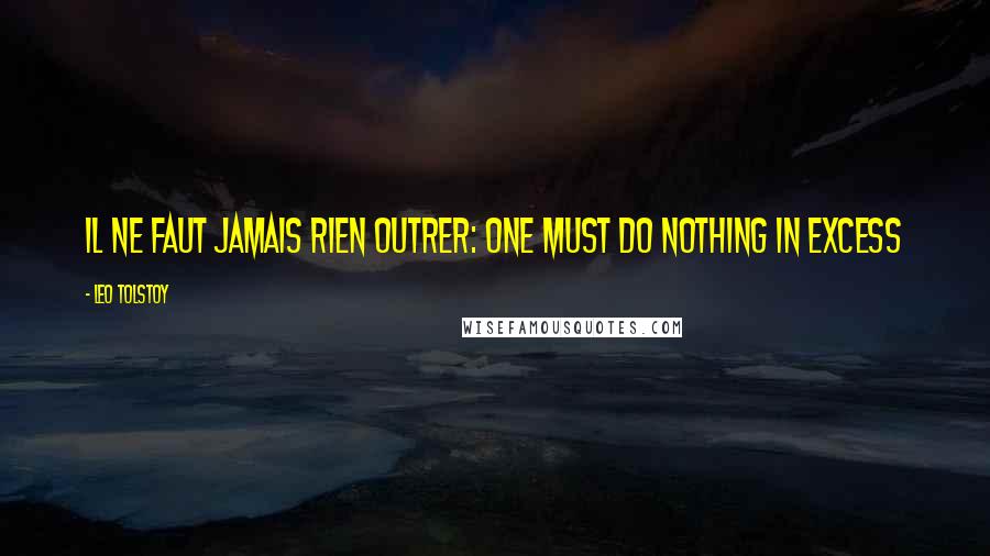 Leo Tolstoy Quotes: Il ne faut jamais rien outrer: One must do nothing in excess