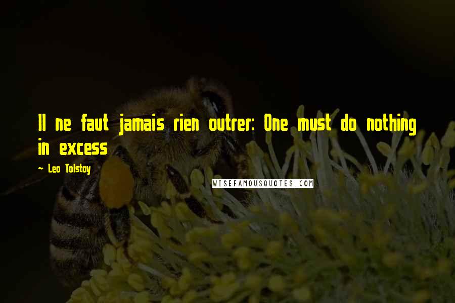 Leo Tolstoy Quotes: Il ne faut jamais rien outrer: One must do nothing in excess