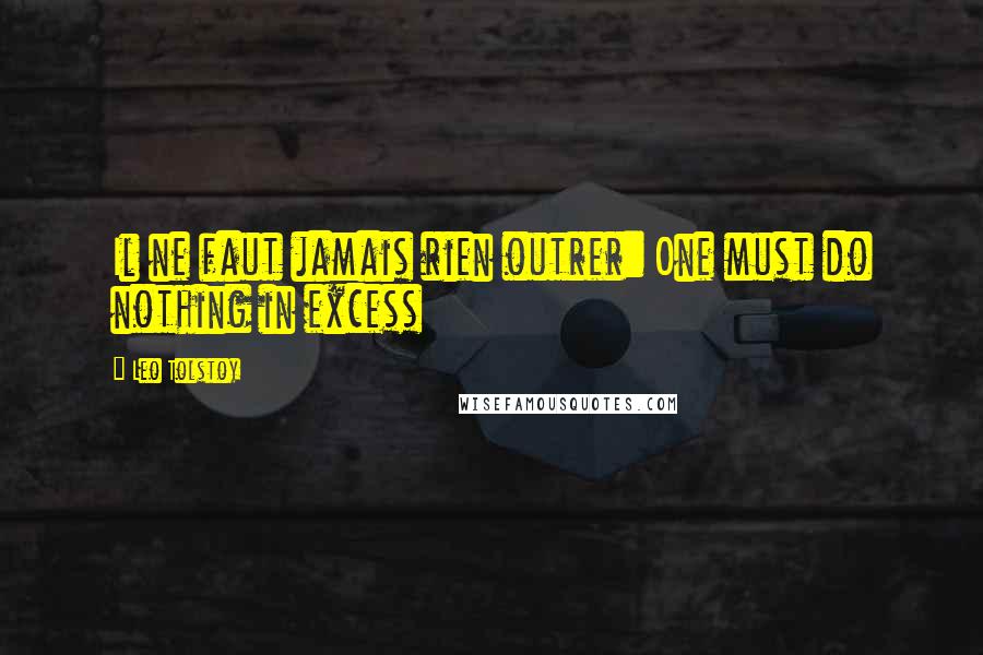 Leo Tolstoy Quotes: Il ne faut jamais rien outrer: One must do nothing in excess
