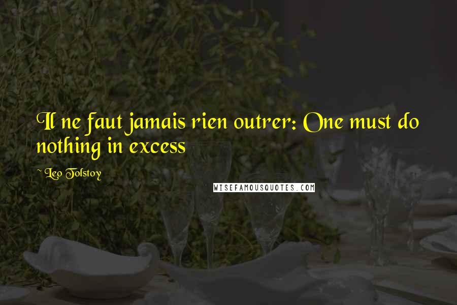 Leo Tolstoy Quotes: Il ne faut jamais rien outrer: One must do nothing in excess