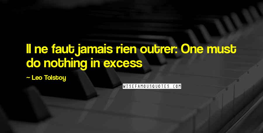 Leo Tolstoy Quotes: Il ne faut jamais rien outrer: One must do nothing in excess
